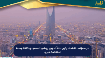 «رسميًا».. الاتحاد يتوج بطلاً لدوري روشن السعودي 2025 وسط احتفالات كبرى
